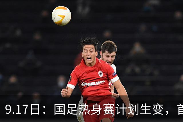 9.17日：国足热身赛计划生变，首战对手取消行程，赵松源或将迎来最佳表现机会